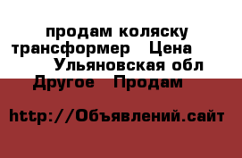  продам коляску трансформер › Цена ­ 5 000 - Ульяновская обл. Другое » Продам   